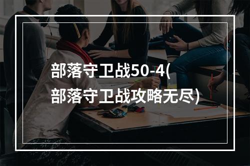 部落守卫战50-4(部落守卫战攻略无尽)