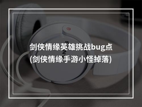 剑侠情缘英雄挑战bug点(剑侠情缘手游小怪掉落)