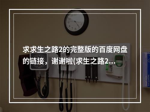 求求生之路2的完整版的百度网盘的链接，谢谢啦(求生之路2破解版)