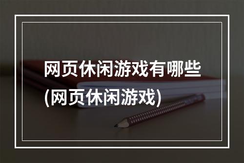 网页休闲游戏有哪些(网页休闲游戏)