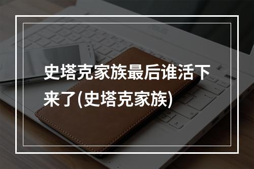 史塔克家族最后谁活下来了(史塔克家族)