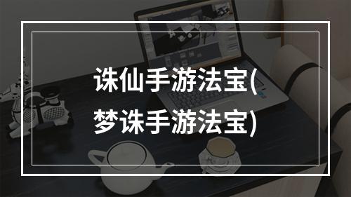 诛仙手游法宝(梦诛手游法宝)