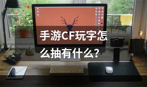 手游CF玩字怎么抽有什么？