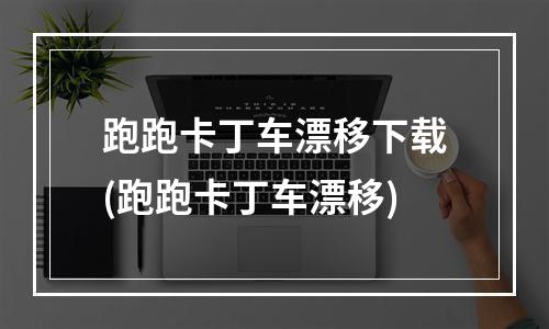 跑跑卡丁车漂移下载(跑跑卡丁车漂移)