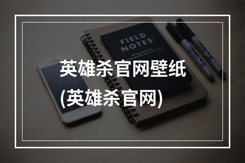 英雄杀官网壁纸(英雄杀官网)