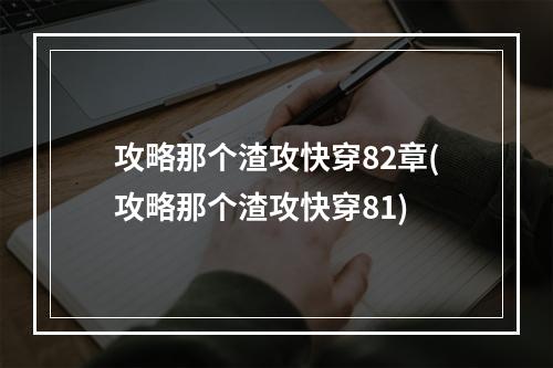 攻略那个渣攻快穿82章(攻略那个渣攻快穿81)