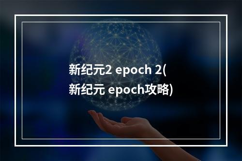 新纪元2 epoch 2(新纪元 epoch攻略)