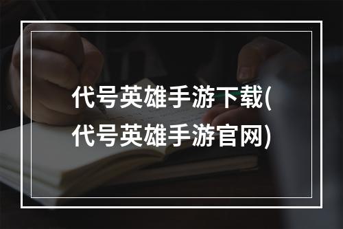 代号英雄手游下载(代号英雄手游官网)