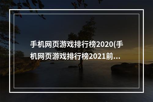 手机网页游戏排行榜2020(手机网页游戏排行榜2021前十名 十大网页游戏手游大全推荐)