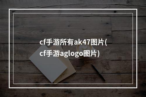 cf手游所有ak47图片(cf手游aglogo图片)