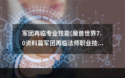 军团再临专业技能(魔兽世界7.0资料篇军团再临法师职业技能改动一览)