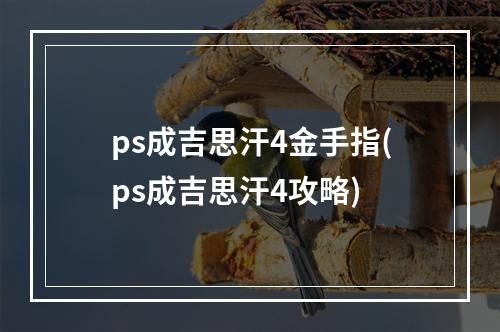 ps成吉思汗4金手指(ps成吉思汗4攻略)