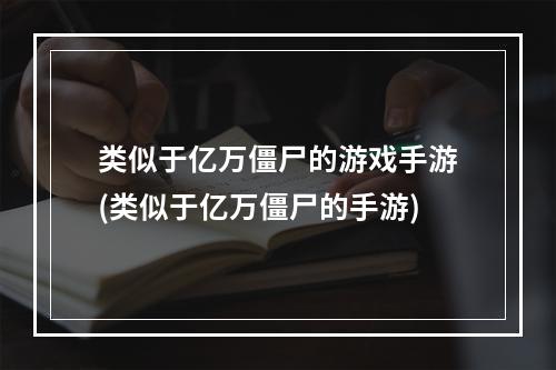 类似于亿万僵尸的游戏手游(类似于亿万僵尸的手游)