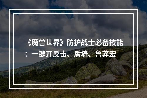 《魔兽世界》防护战士必备技能：一键开反击、盾墙、鲁莽宏