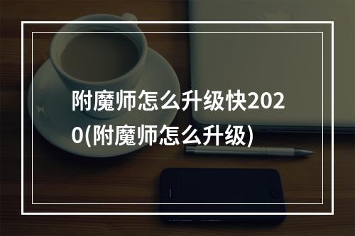 附魔师怎么升级快2020(附魔师怎么升级)