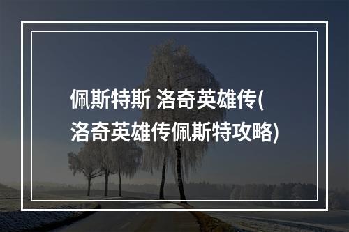 佩斯特斯 洛奇英雄传(洛奇英雄传佩斯特攻略)