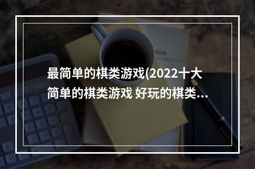 最简单的棋类游戏(2022十大简单的棋类游戏 好玩的棋类游戏推荐  )