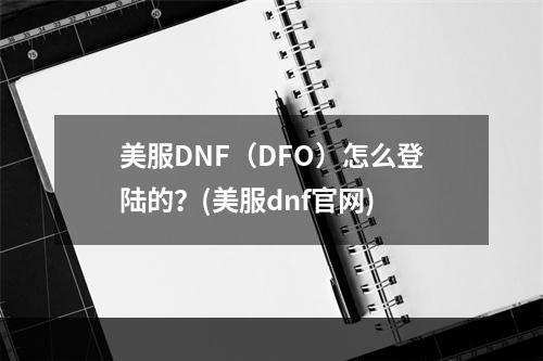 美服DNF（DFO）怎么登陆的？(美服dnf官网)