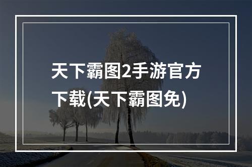 天下霸图2手游官方下载(天下霸图免)