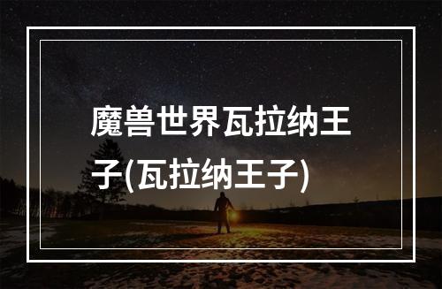 魔兽世界瓦拉纳王子(瓦拉纳王子)