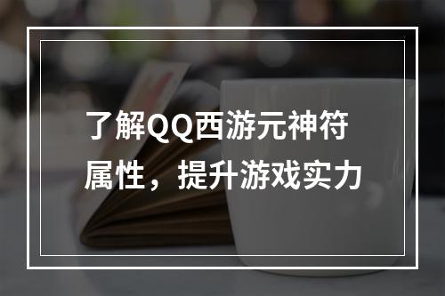 了解QQ西游元神符属性，提升游戏实力