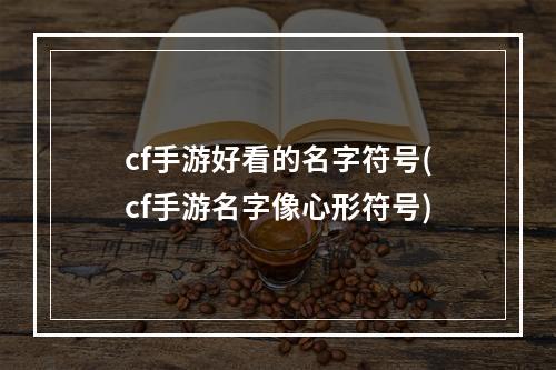 cf手游好看的名字符号(cf手游名字像心形符号)