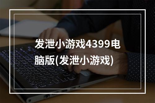 发泄小游戏4399电脑版(发泄小游戏)