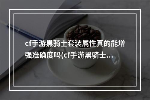 cf手游黑骑士套装属性真的能增强准确度吗(cf手游黑骑士搭配什么武器)