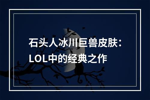 石头人冰川巨兽皮肤：LOL中的经典之作