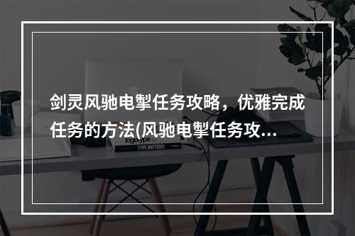 剑灵风驰电掣任务攻略，优雅完成任务的方法(风驰电掣任务攻略)(剑灵风驰电掣任务解锁，提升角色实力必备(解锁风驰电掣任务))