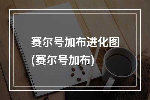 赛尔号加布进化图(赛尔号加布)