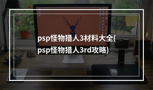 psp怪物猎人3材料大全(psp怪物猎人3rd攻略)