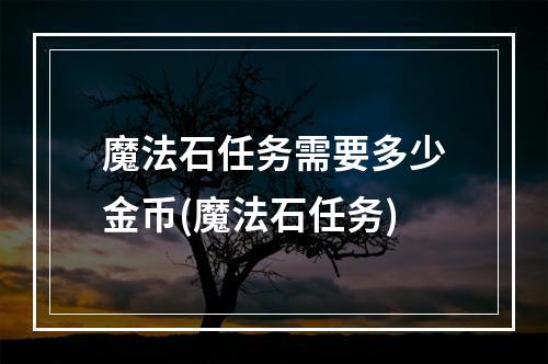 魔法石任务需要多少金币(魔法石任务)