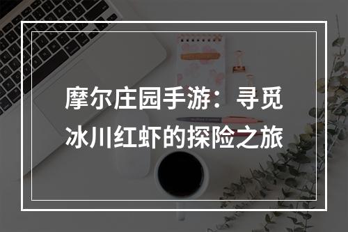 摩尔庄园手游：寻觅冰川红虾的探险之旅