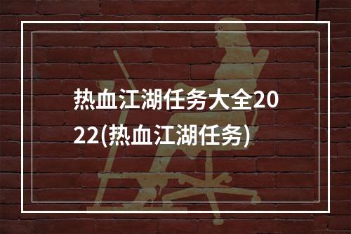 热血江湖任务大全2022(热血江湖任务)