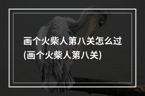 画个火柴人第八关怎么过(画个火柴人第八关)