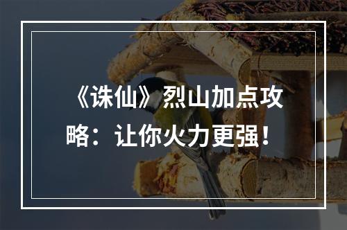 《诛仙》烈山加点攻略：让你火力更强！