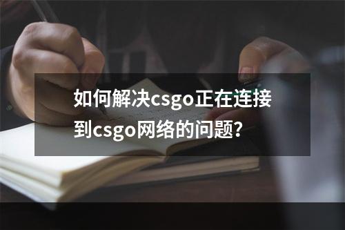 如何解决csgo正在连接到csgo网络的问题？