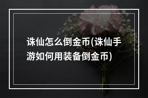 诛仙怎么倒金币(诛仙手游如何用装备倒金币)