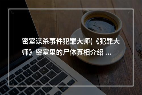 密室谋杀事件犯罪大师(《犯罪大师》密室里的尸体真相介绍 密室里的尸体真相是什)