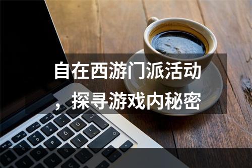 自在西游门派活动，探寻游戏内秘密