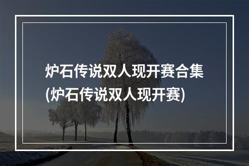 炉石传说双人现开赛合集(炉石传说双人现开赛)