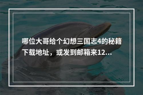 哪位大哥给个幻想三国志4的秘籍下载地址，或发到邮箱来1259205670@qq.com(幻想三国志4下载)