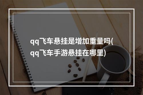 qq飞车悬挂是增加重量吗(qq飞车手游悬挂在哪里)