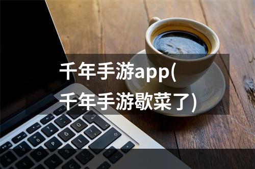 千年手游app(千年手游歇菜了)