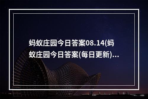 蚂蚁庄园今日答案08.14(蚂蚁庄园今日答案(每日更新) 蚂蚁庄园今日答案8月14日)