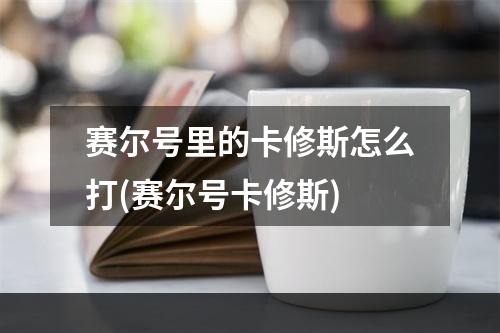 赛尔号里的卡修斯怎么打(赛尔号卡修斯)