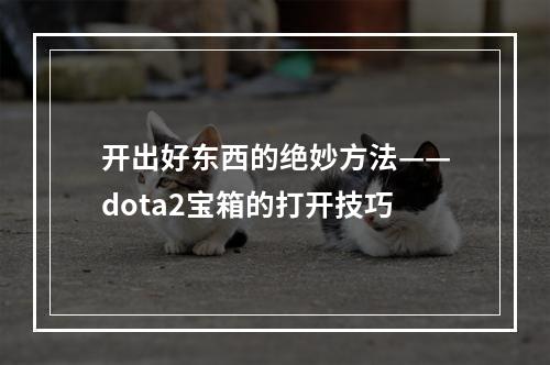 开出好东西的绝妙方法——dota2宝箱的打开技巧