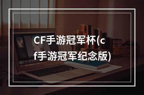 CF手游冠军杯(cf手游冠军纪念版)