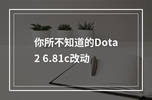 你所不知道的Dota2 6.81c改动